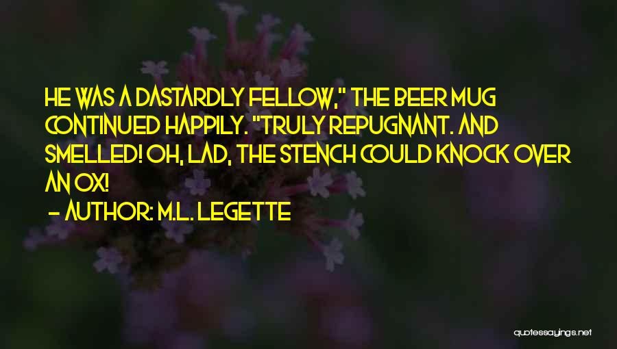 M.L. LeGette Quotes: He Was A Dastardly Fellow, The Beer Mug Continued Happily. Truly Repugnant. And Smelled! Oh, Lad, The Stench Could Knock