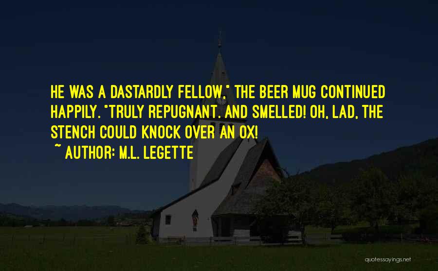 M.L. LeGette Quotes: He Was A Dastardly Fellow, The Beer Mug Continued Happily. Truly Repugnant. And Smelled! Oh, Lad, The Stench Could Knock