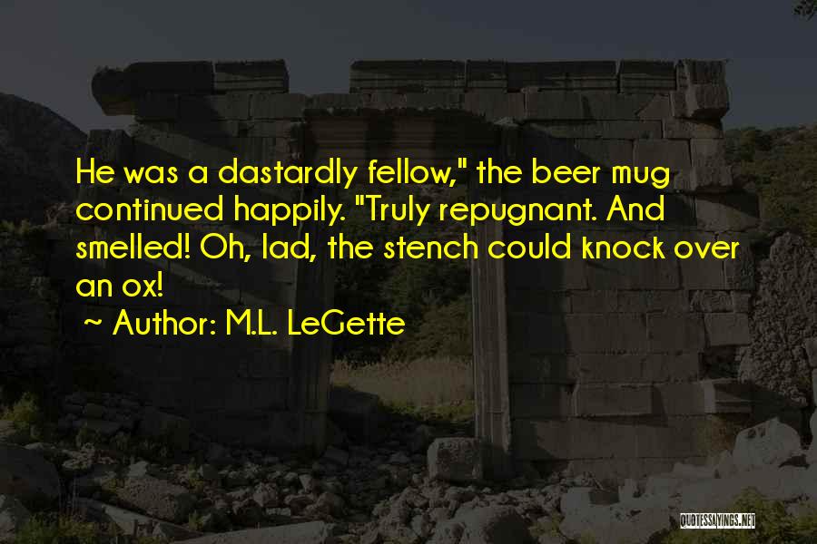 M.L. LeGette Quotes: He Was A Dastardly Fellow, The Beer Mug Continued Happily. Truly Repugnant. And Smelled! Oh, Lad, The Stench Could Knock