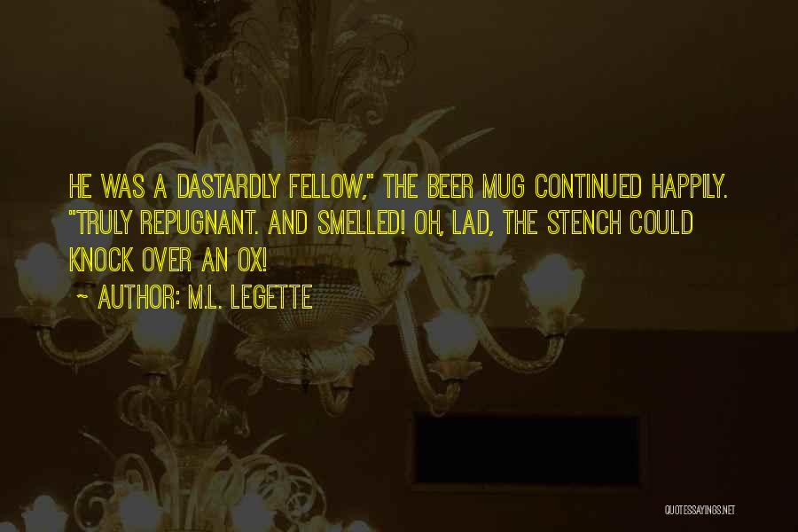 M.L. LeGette Quotes: He Was A Dastardly Fellow, The Beer Mug Continued Happily. Truly Repugnant. And Smelled! Oh, Lad, The Stench Could Knock