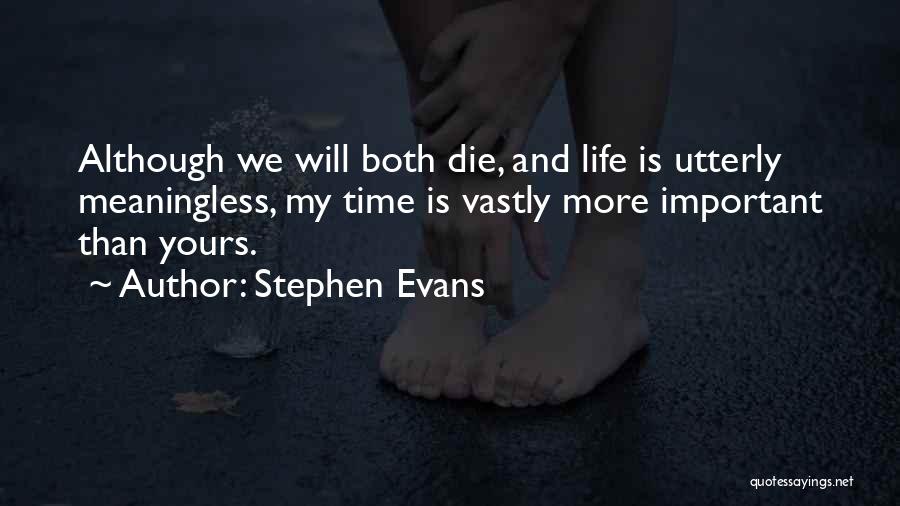 Stephen Evans Quotes: Although We Will Both Die, And Life Is Utterly Meaningless, My Time Is Vastly More Important Than Yours.