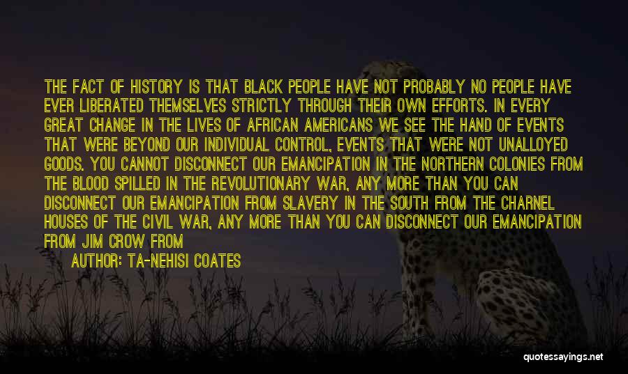 Ta-Nehisi Coates Quotes: The Fact Of History Is That Black People Have Not Probably No People Have Ever Liberated Themselves Strictly Through Their