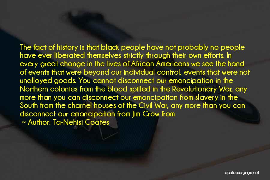 Ta-Nehisi Coates Quotes: The Fact Of History Is That Black People Have Not Probably No People Have Ever Liberated Themselves Strictly Through Their