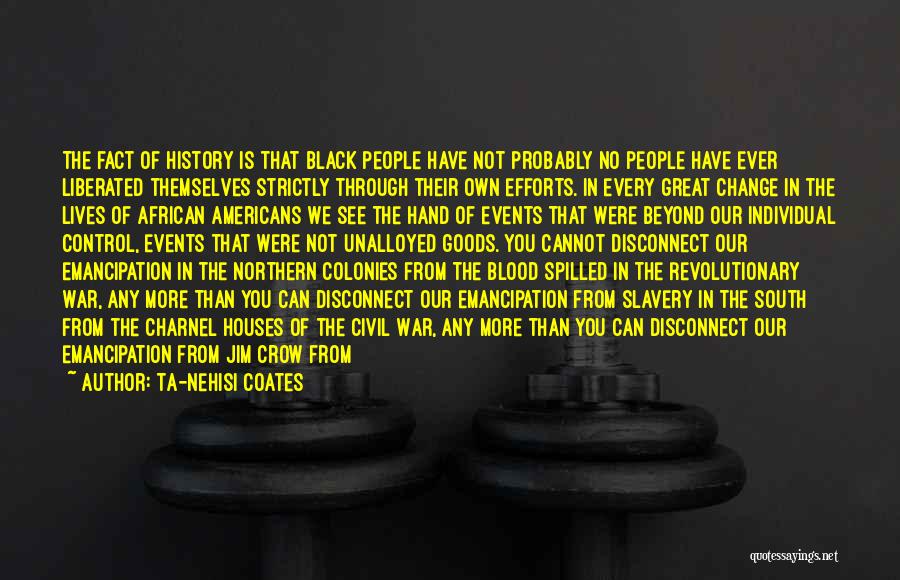 Ta-Nehisi Coates Quotes: The Fact Of History Is That Black People Have Not Probably No People Have Ever Liberated Themselves Strictly Through Their