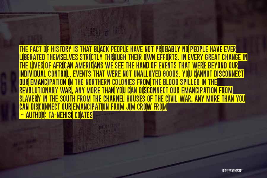Ta-Nehisi Coates Quotes: The Fact Of History Is That Black People Have Not Probably No People Have Ever Liberated Themselves Strictly Through Their