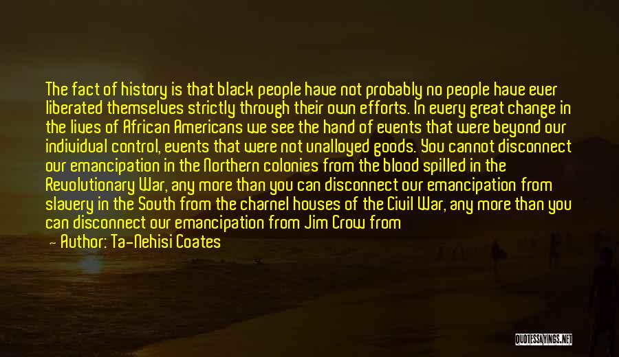 Ta-Nehisi Coates Quotes: The Fact Of History Is That Black People Have Not Probably No People Have Ever Liberated Themselves Strictly Through Their