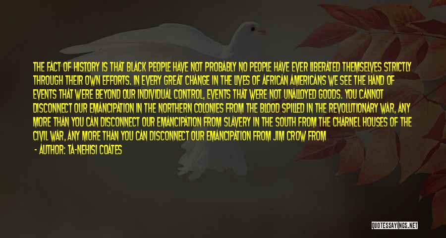 Ta-Nehisi Coates Quotes: The Fact Of History Is That Black People Have Not Probably No People Have Ever Liberated Themselves Strictly Through Their