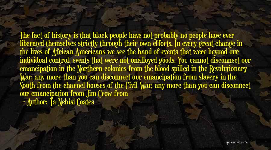 Ta-Nehisi Coates Quotes: The Fact Of History Is That Black People Have Not Probably No People Have Ever Liberated Themselves Strictly Through Their