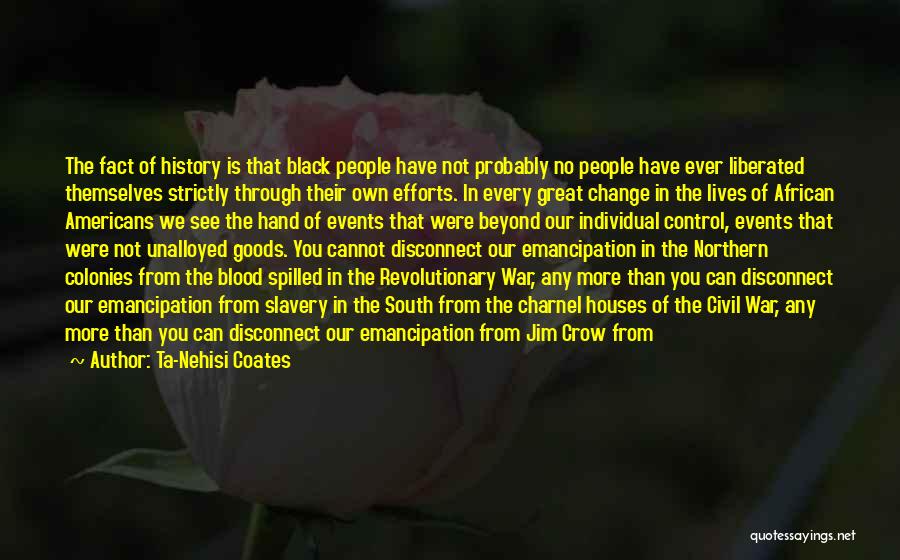 Ta-Nehisi Coates Quotes: The Fact Of History Is That Black People Have Not Probably No People Have Ever Liberated Themselves Strictly Through Their