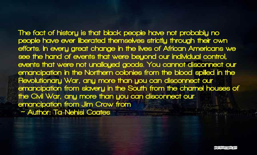 Ta-Nehisi Coates Quotes: The Fact Of History Is That Black People Have Not Probably No People Have Ever Liberated Themselves Strictly Through Their