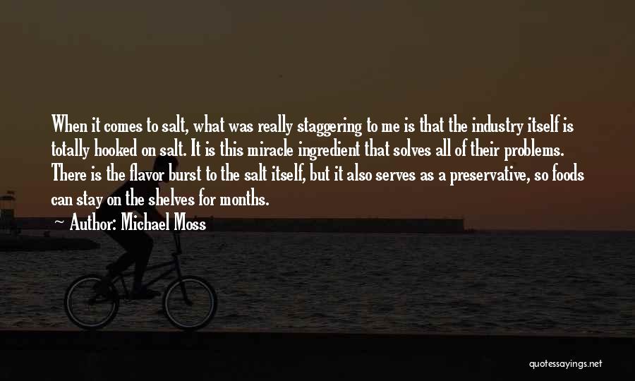 Michael Moss Quotes: When It Comes To Salt, What Was Really Staggering To Me Is That The Industry Itself Is Totally Hooked On