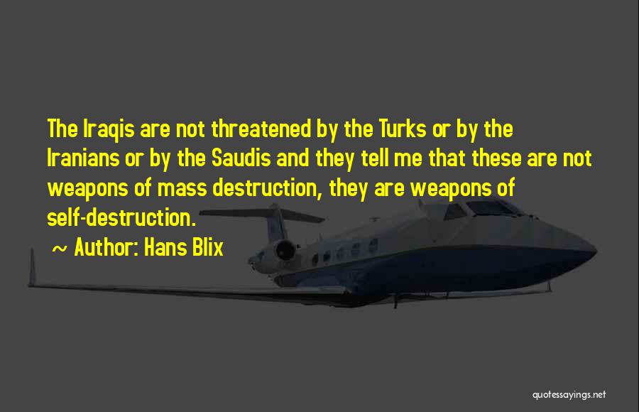 Hans Blix Quotes: The Iraqis Are Not Threatened By The Turks Or By The Iranians Or By The Saudis And They Tell Me