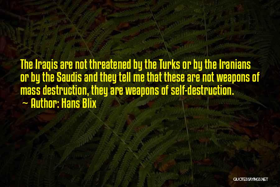 Hans Blix Quotes: The Iraqis Are Not Threatened By The Turks Or By The Iranians Or By The Saudis And They Tell Me