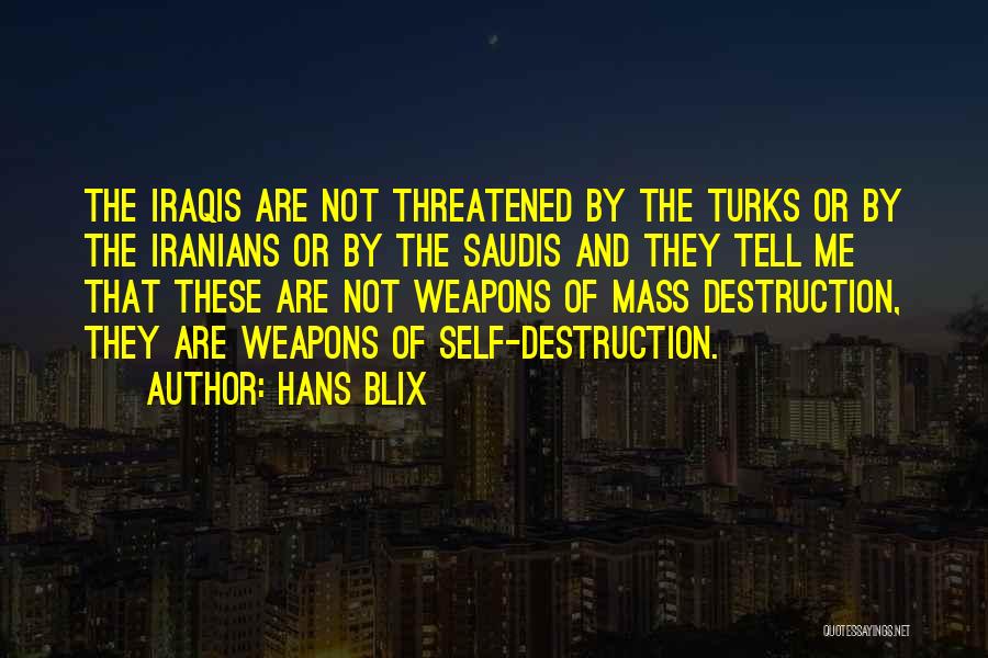 Hans Blix Quotes: The Iraqis Are Not Threatened By The Turks Or By The Iranians Or By The Saudis And They Tell Me