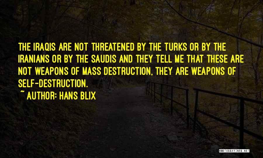 Hans Blix Quotes: The Iraqis Are Not Threatened By The Turks Or By The Iranians Or By The Saudis And They Tell Me