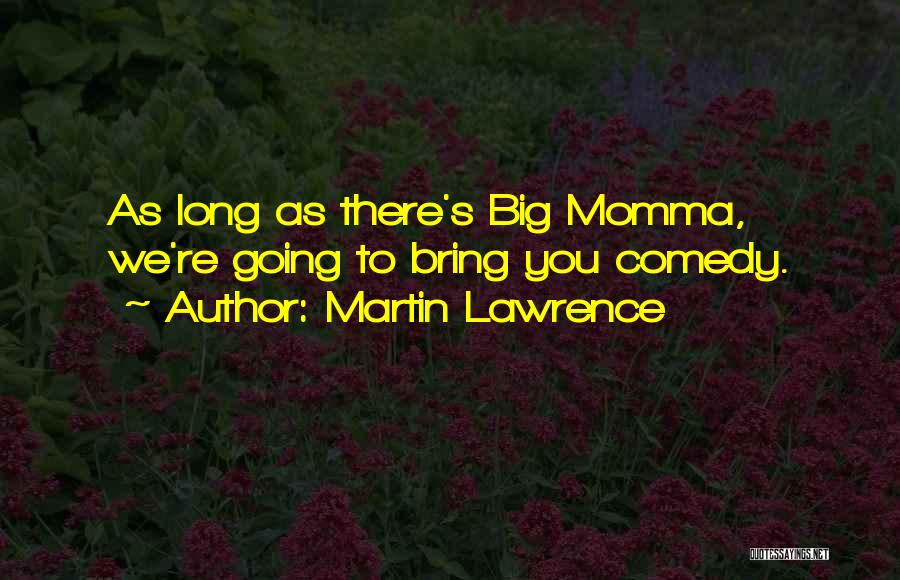 Martin Lawrence Quotes: As Long As There's Big Momma, We're Going To Bring You Comedy.