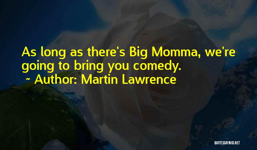Martin Lawrence Quotes: As Long As There's Big Momma, We're Going To Bring You Comedy.