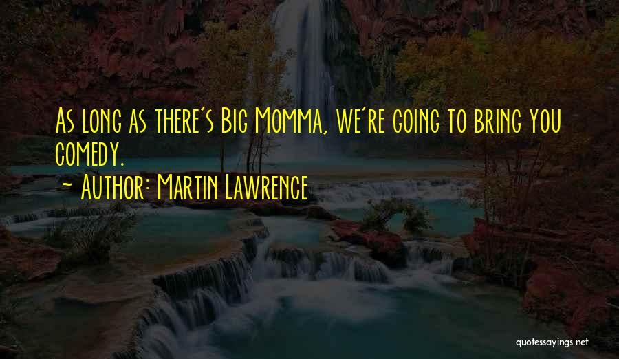 Martin Lawrence Quotes: As Long As There's Big Momma, We're Going To Bring You Comedy.