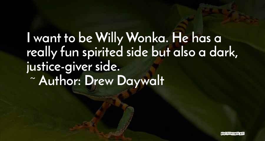 Drew Daywalt Quotes: I Want To Be Willy Wonka. He Has A Really Fun Spirited Side But Also A Dark, Justice-giver Side.