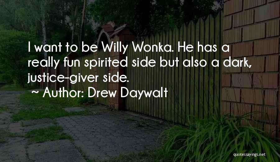 Drew Daywalt Quotes: I Want To Be Willy Wonka. He Has A Really Fun Spirited Side But Also A Dark, Justice-giver Side.