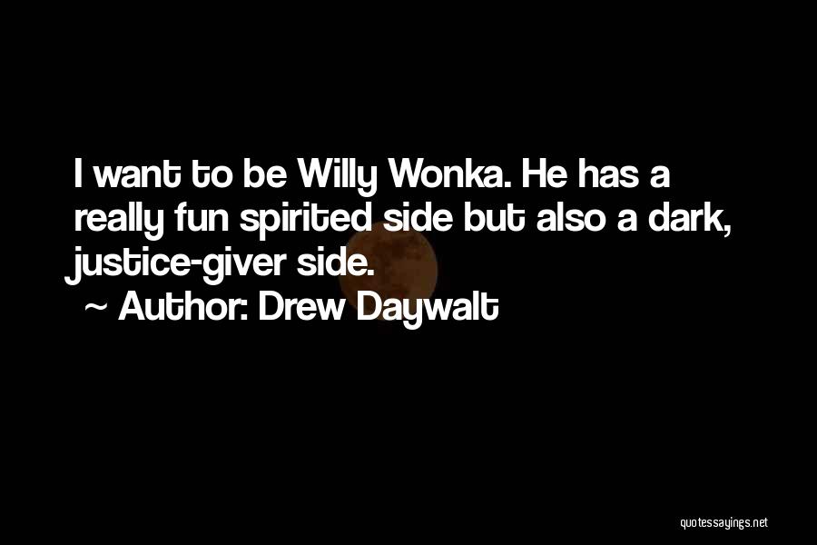 Drew Daywalt Quotes: I Want To Be Willy Wonka. He Has A Really Fun Spirited Side But Also A Dark, Justice-giver Side.