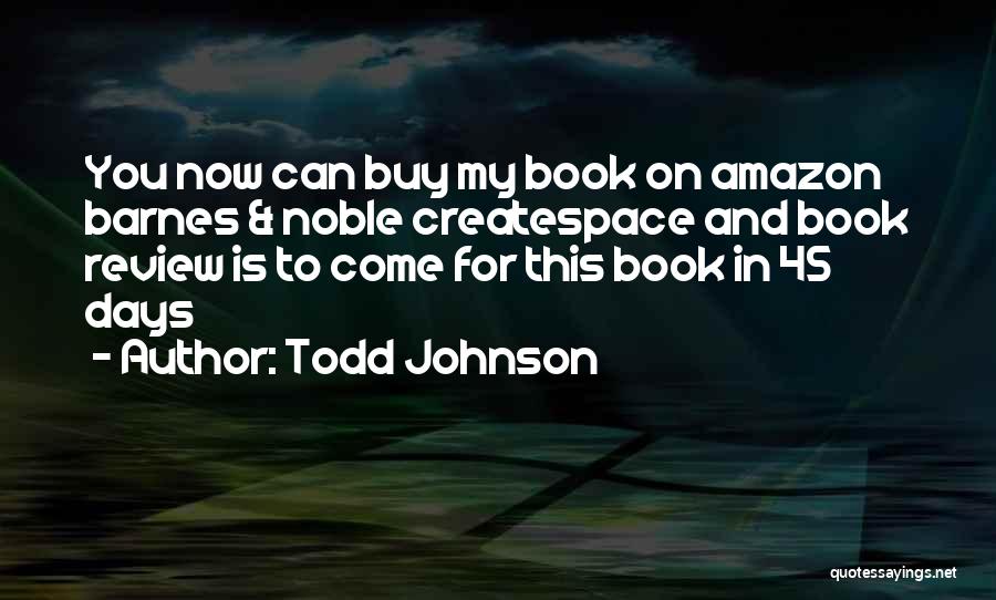 Todd Johnson Quotes: You Now Can Buy My Book On Amazon Barnes & Noble Createspace And Book Review Is To Come For This