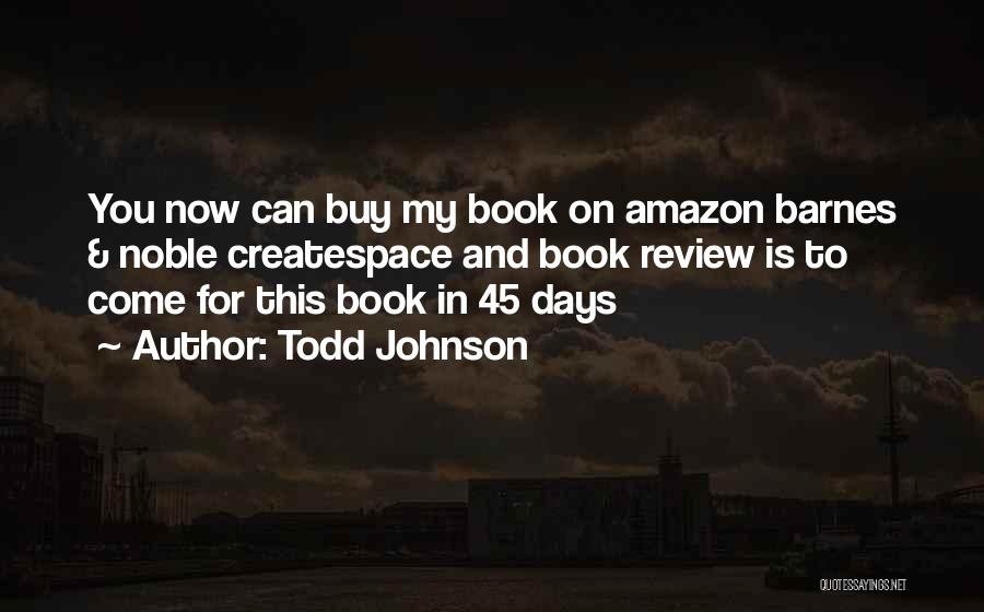 Todd Johnson Quotes: You Now Can Buy My Book On Amazon Barnes & Noble Createspace And Book Review Is To Come For This