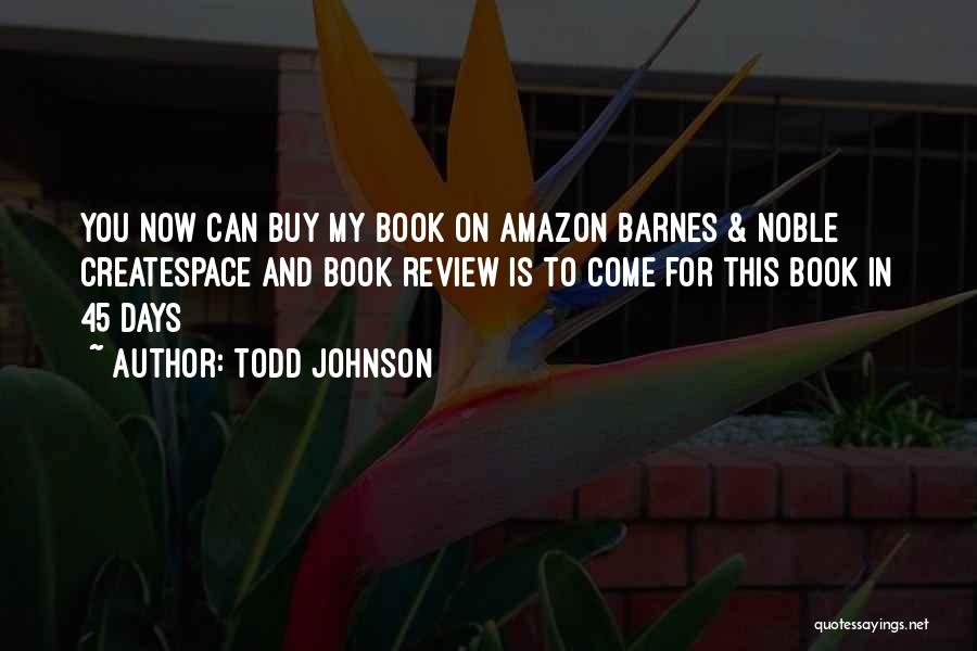 Todd Johnson Quotes: You Now Can Buy My Book On Amazon Barnes & Noble Createspace And Book Review Is To Come For This