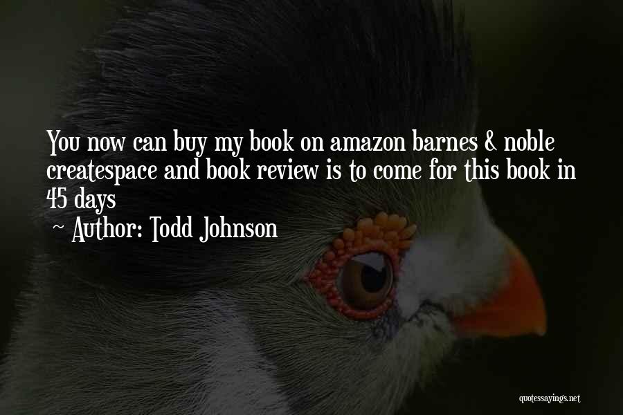 Todd Johnson Quotes: You Now Can Buy My Book On Amazon Barnes & Noble Createspace And Book Review Is To Come For This