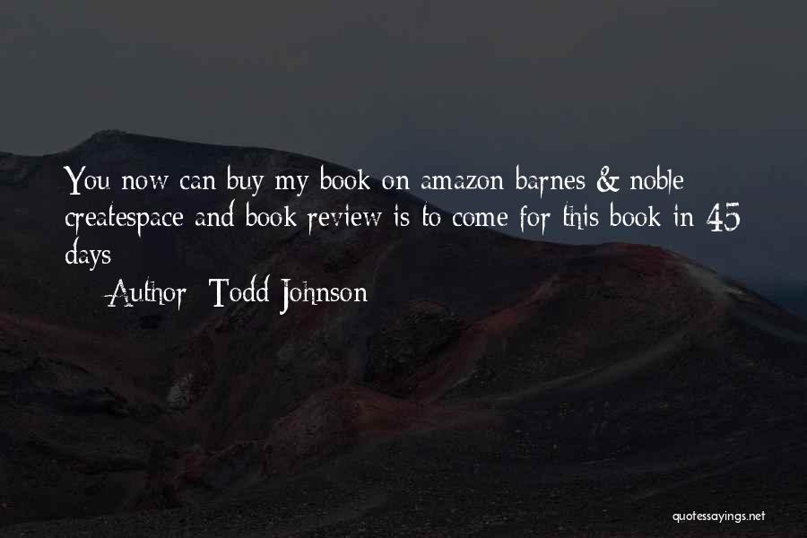 Todd Johnson Quotes: You Now Can Buy My Book On Amazon Barnes & Noble Createspace And Book Review Is To Come For This