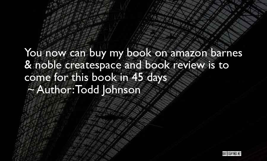 Todd Johnson Quotes: You Now Can Buy My Book On Amazon Barnes & Noble Createspace And Book Review Is To Come For This