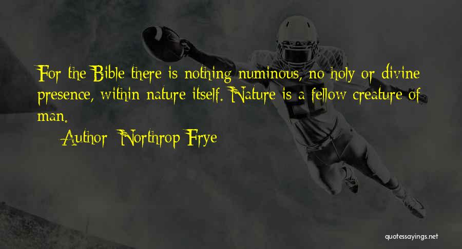 Northrop Frye Quotes: For The Bible There Is Nothing Numinous, No Holy Or Divine Presence, Within Nature Itself. Nature Is A Fellow Creature