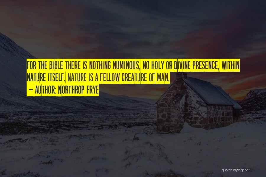 Northrop Frye Quotes: For The Bible There Is Nothing Numinous, No Holy Or Divine Presence, Within Nature Itself. Nature Is A Fellow Creature