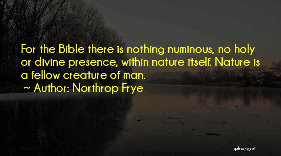 Northrop Frye Quotes: For The Bible There Is Nothing Numinous, No Holy Or Divine Presence, Within Nature Itself. Nature Is A Fellow Creature