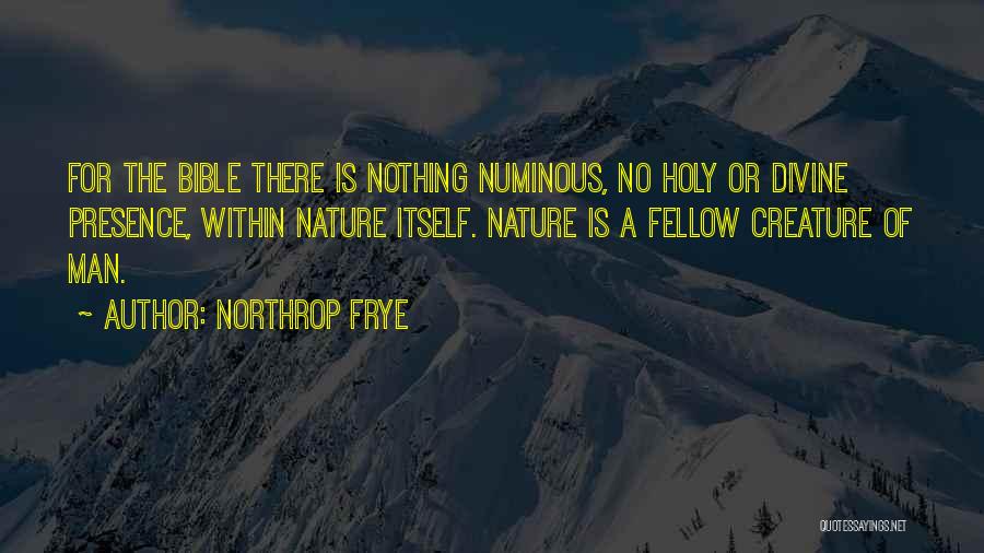 Northrop Frye Quotes: For The Bible There Is Nothing Numinous, No Holy Or Divine Presence, Within Nature Itself. Nature Is A Fellow Creature