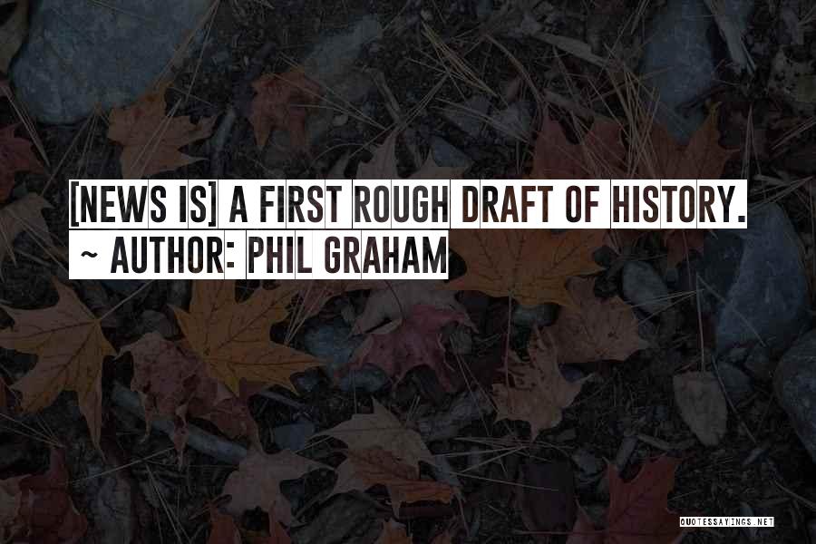 Phil Graham Quotes: [news Is] A First Rough Draft Of History.