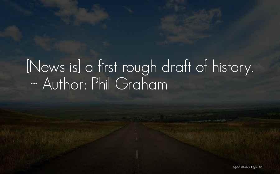 Phil Graham Quotes: [news Is] A First Rough Draft Of History.