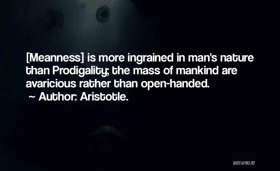 Aristotle. Quotes: [meanness] Is More Ingrained In Man's Nature Than Prodigality; The Mass Of Mankind Are Avaricious Rather Than Open-handed.