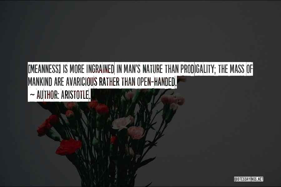 Aristotle. Quotes: [meanness] Is More Ingrained In Man's Nature Than Prodigality; The Mass Of Mankind Are Avaricious Rather Than Open-handed.