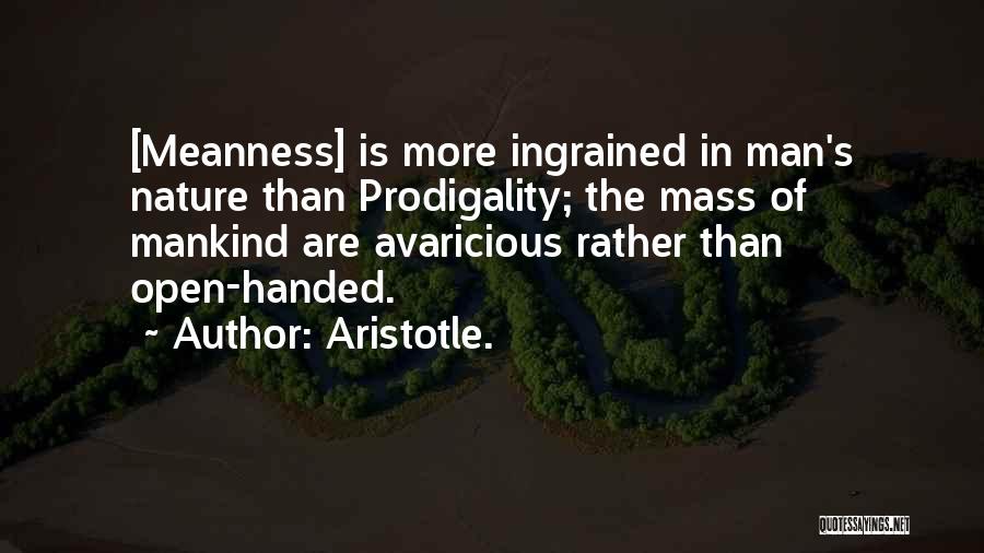 Aristotle. Quotes: [meanness] Is More Ingrained In Man's Nature Than Prodigality; The Mass Of Mankind Are Avaricious Rather Than Open-handed.