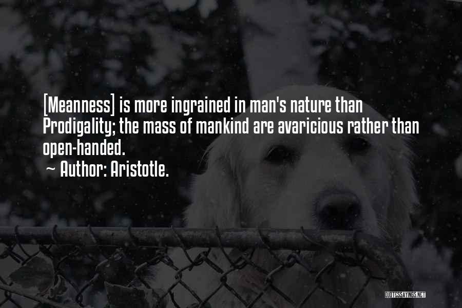 Aristotle. Quotes: [meanness] Is More Ingrained In Man's Nature Than Prodigality; The Mass Of Mankind Are Avaricious Rather Than Open-handed.