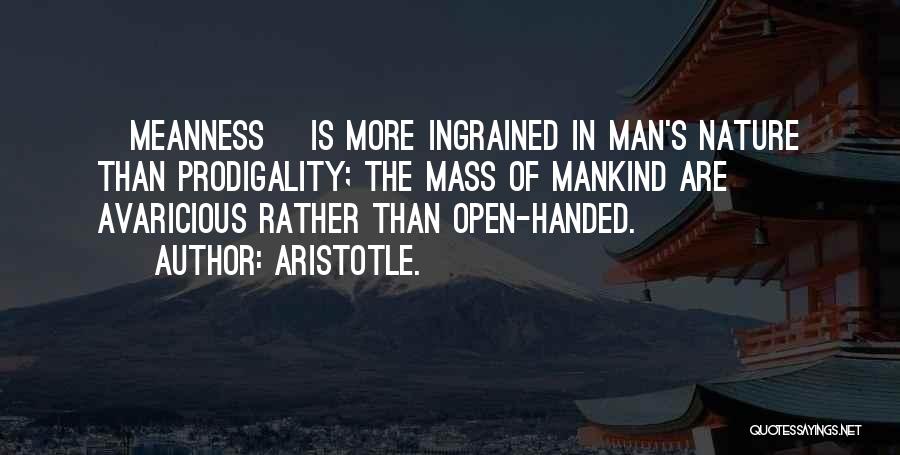 Aristotle. Quotes: [meanness] Is More Ingrained In Man's Nature Than Prodigality; The Mass Of Mankind Are Avaricious Rather Than Open-handed.