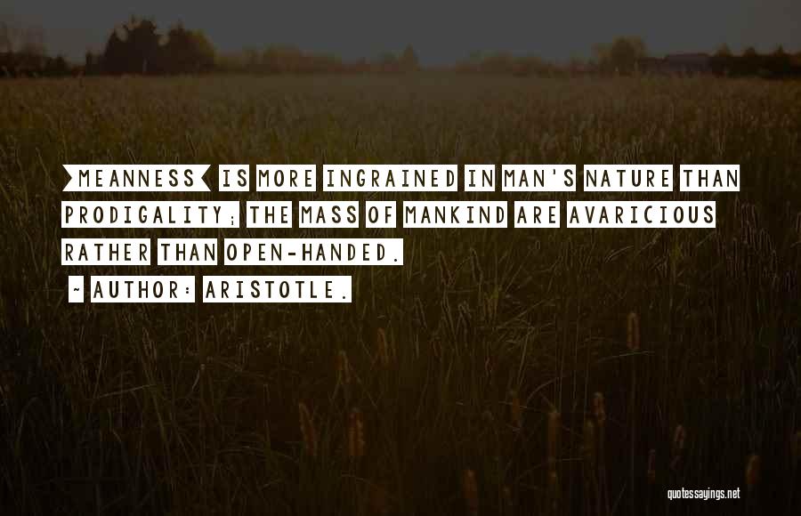 Aristotle. Quotes: [meanness] Is More Ingrained In Man's Nature Than Prodigality; The Mass Of Mankind Are Avaricious Rather Than Open-handed.