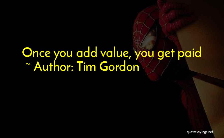 Tim Gordon Quotes: Once You Add Value, You Get Paid