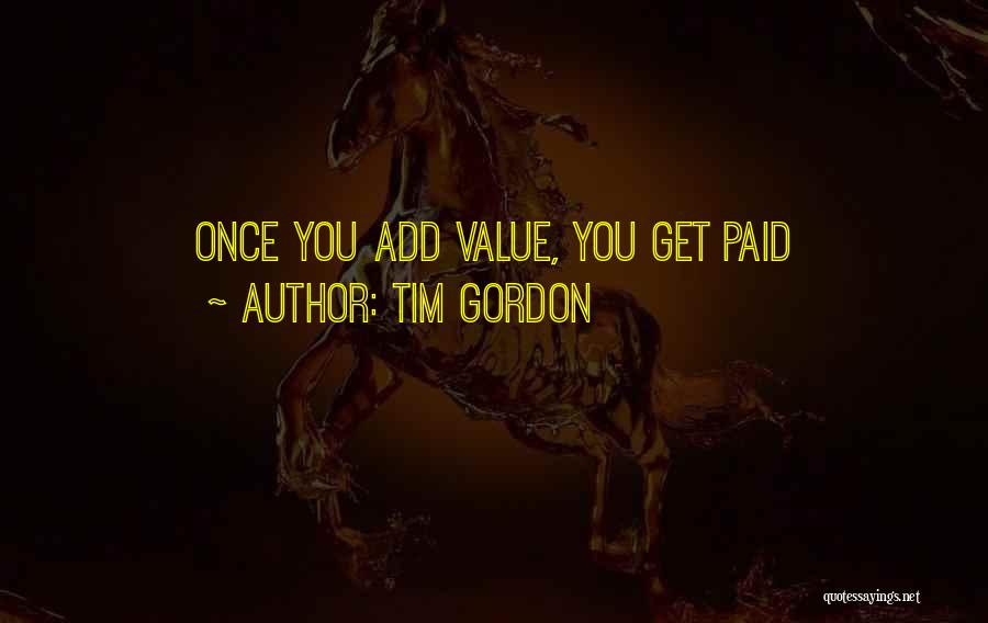 Tim Gordon Quotes: Once You Add Value, You Get Paid