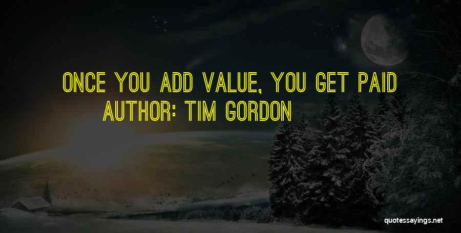 Tim Gordon Quotes: Once You Add Value, You Get Paid