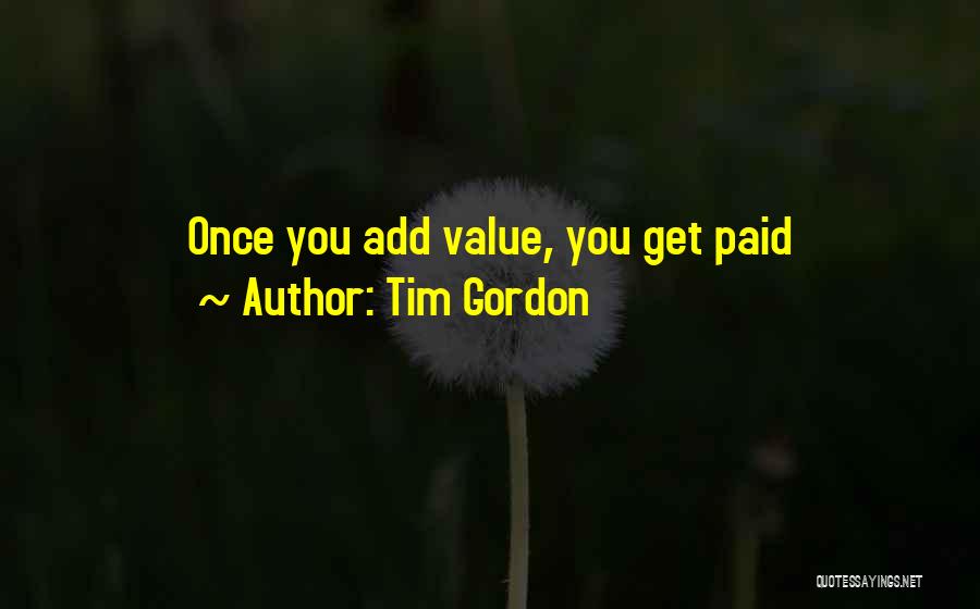 Tim Gordon Quotes: Once You Add Value, You Get Paid