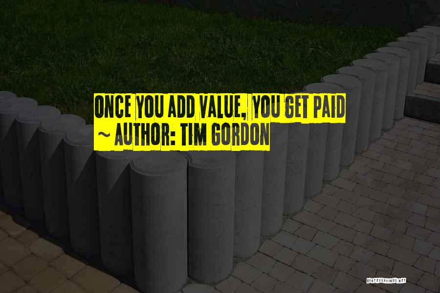 Tim Gordon Quotes: Once You Add Value, You Get Paid