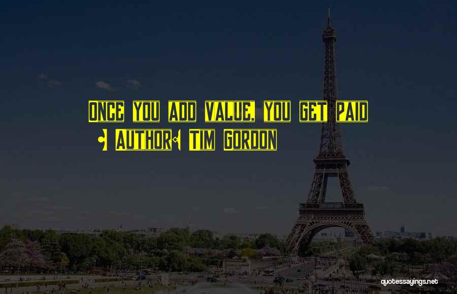 Tim Gordon Quotes: Once You Add Value, You Get Paid