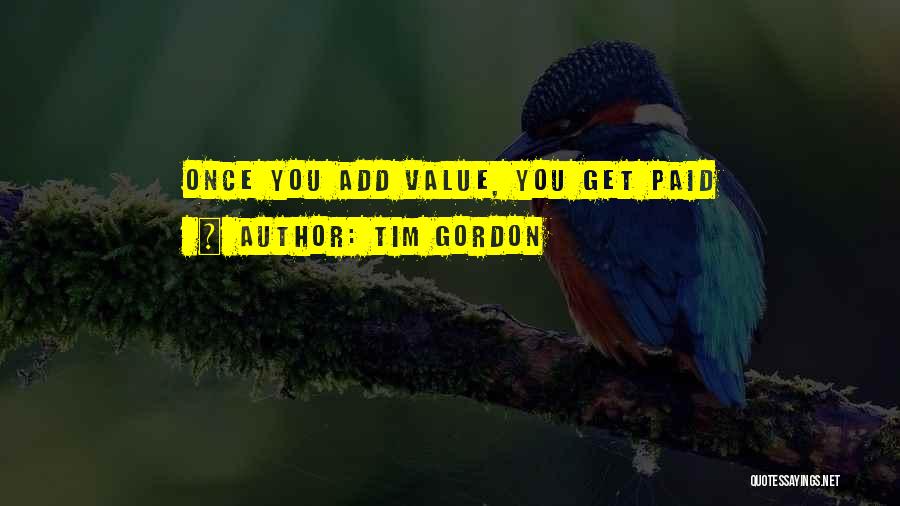 Tim Gordon Quotes: Once You Add Value, You Get Paid